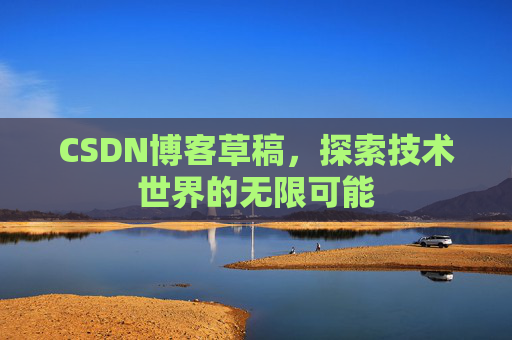 CSDN博客草稿，探索技术世界的无限可能